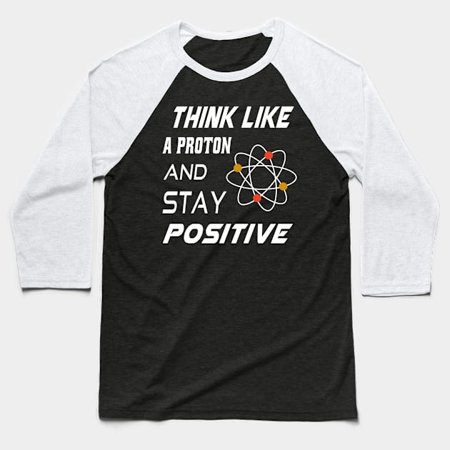 Think like a Proton and Stay Positive Baseball T-Shirt by semsim